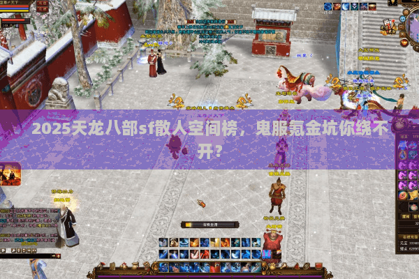 2025天龙八部sf散人空间榜，鬼服氪金坑你绕不开？