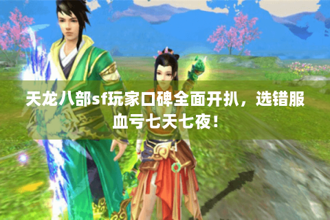 天龙八部sf玩家口碑全面开扒,选错服血亏七天七夜! 天龙八部sf玩家口碑全面开扒,选错服血亏七天七夜!