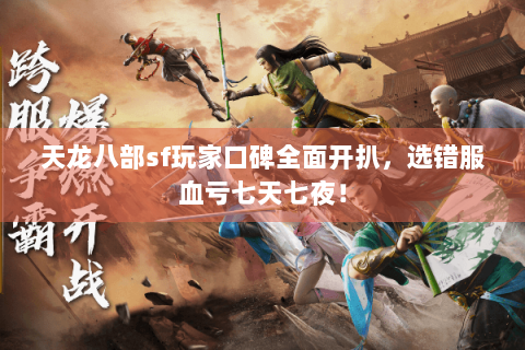 天龙八部sf玩家口碑全面开扒,选错服血亏七天七夜! 天龙八部sf玩家口碑全面开扒,选错服血亏七天七夜!