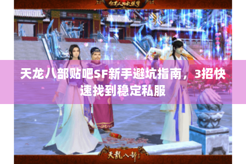 天龙八部贴吧SF新手避坑指南，3招快速找到稳定私服