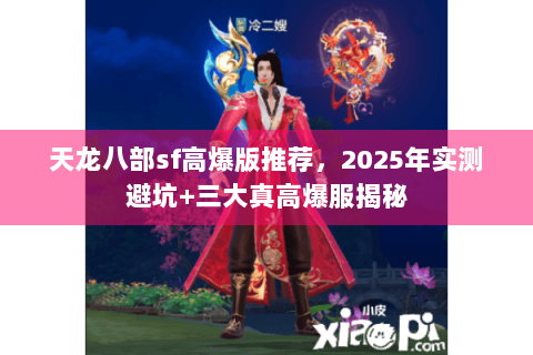 天龙八部sf高爆版推荐,2025年实测避坑+三大真高爆服揭秘 天龙八部sf高爆版推荐,2025年实测避坑+三大真高爆服揭秘
