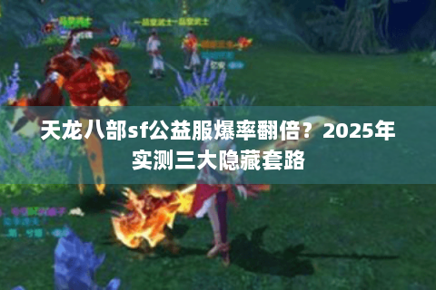 天龙八部sf公益服爆率翻倍?2025年实测三大隐藏套路 天龙八部sf公益服爆率翻倍?2025年实测三大隐藏套路
