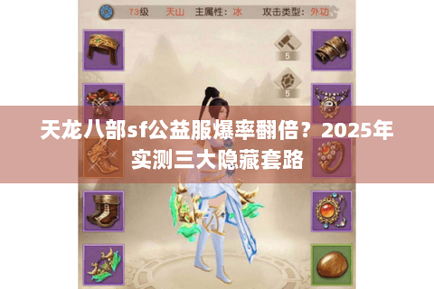 天龙八部sf公益服爆率翻倍?2025年实测三大隐藏套路 天龙八部sf公益服爆率翻倍?2025年实测三大隐藏套路