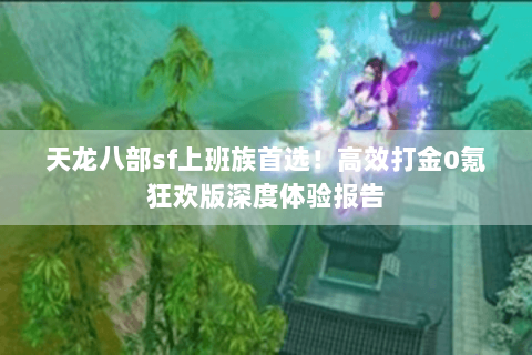 天龙八部sf上班族首选！高效打金0氪狂欢版深度体验报告