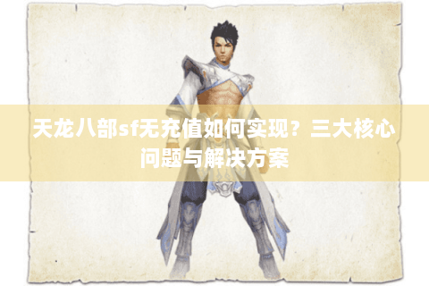 天龙八部sf无充值如何实现?三大核心问题与解决方案 天龙八部sf无充值如何实现?三大核心问题与解决方案