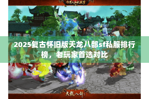 2025复古怀旧版天龙八部sf私服排行榜,老玩家首选对比 2025复古怀旧版天龙八部sf私服排行榜,老玩家首选对比