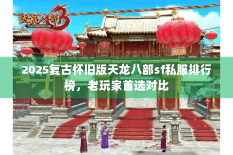 2025复古怀旧版天龙八部sf私服排行榜,老玩家首选对比 2025复古怀旧版天龙八部sf私服排行榜,老玩家首选对比