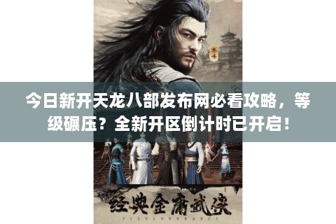 今日新开天龙八部发布网必看攻略,等级碾压?全新开区倒计时已开启! 今日新开天龙八部发布网必看攻略,等级碾压?全新开区倒计时已开启!