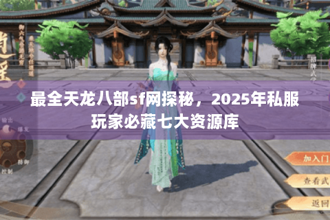 最全天龙八部sf网探秘,2025年私服玩家必藏七大资源库 最全天龙八部sf网探秘,2025年私服玩家必藏七大资源库