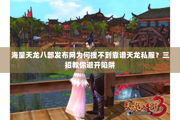 海量天龙八部发布网为何搜不到靠谱天龙私服?三招教你避开陷阱 海量天龙八部发布网为何搜不到靠谱天龙私服?三招教你避开陷阱