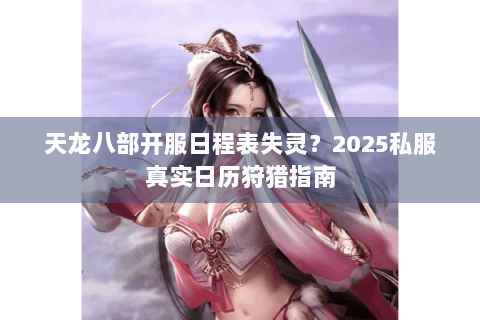天龙八部开服日程表失灵?2025私服真实日历狩猎指南 天龙八部开服日程表失灵?2025私服真实日历狩猎指南