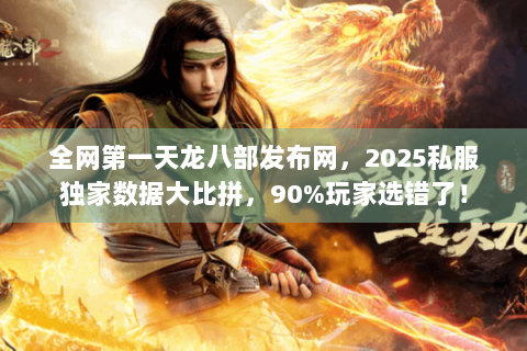 全网第一天龙八部发布网，2025私服独家数据大比拼，90%玩家选错了！