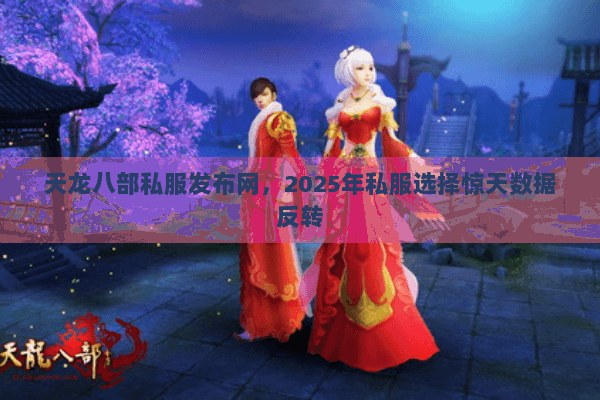 天龙八部私服发布网,2025年私服选择惊天数据反转 天龙八部私服发布网,2025年私服选择惊天数据反转