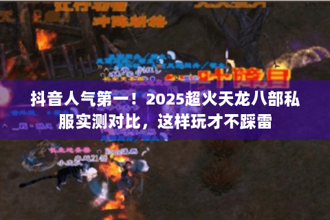 抖音人气第一!2025超火天龙八部私服实测对比,这样玩才不踩雷 抖音人气第一!2025超火天龙八部私服实测对比,这样玩才不踩雷