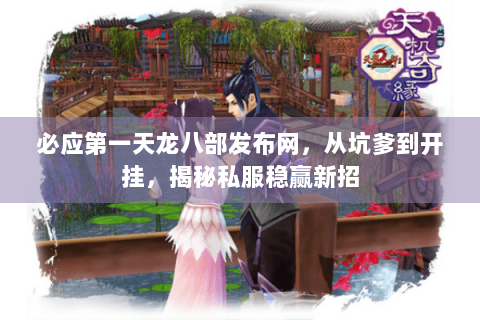 必应第一天龙八部发布网，从坑爹到开挂，揭秘私服稳赢新招