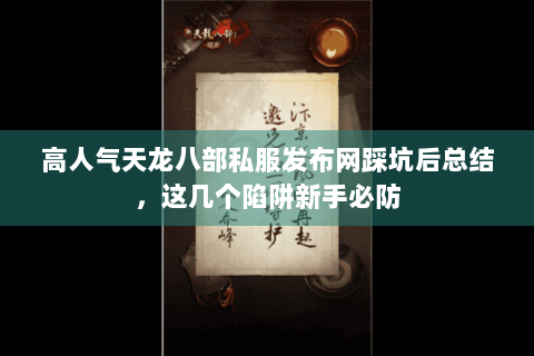 高人气天龙八部私服发布网踩坑后总结，这几个陷阱新手必防