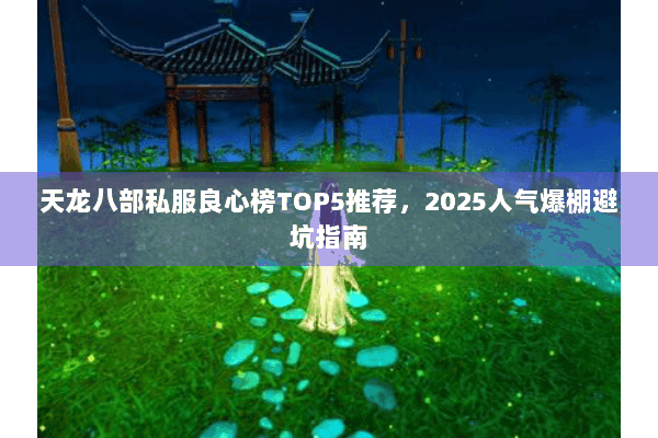 天龙八部私服良心榜TOP5推荐,2025人气爆棚避坑指南 天龙八部私服良心榜TOP5推荐,2025人气爆棚避坑指南