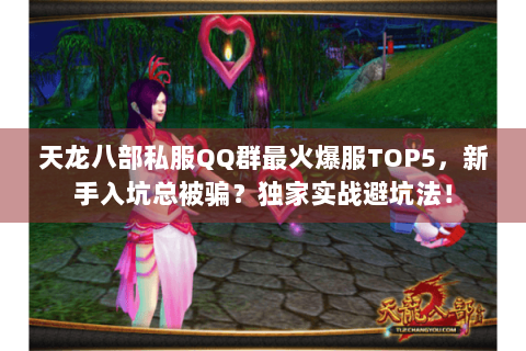 天龙八部私服QQ群最火爆服TOP5，新手入坑总被骗？独家实战避坑法！