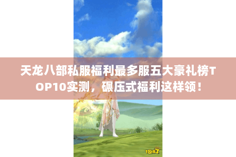 天龙八部私服福利最多服五大豪礼榜TOP10实测,碾压式福利这样领! 天龙八部私服福利最多服五大豪礼榜TOP10实测,碾压式福利这样领!