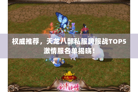 权威推荐,天龙八部私服跨服战TOP5激情服名单揭晓! 权威推荐,天龙八部私服跨服战TOP5激情服名单揭晓!