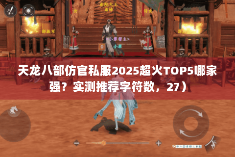 天龙八部仿官私服2025超火TOP5哪家强？实测推荐字符数，27）