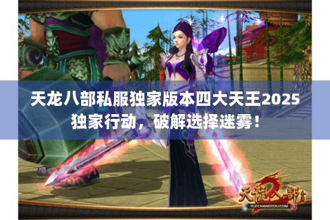 天龙八部私服独家版本四大天王2025独家行动,破解选择迷雾! 天龙八部私服独家版本四大天王2025独家行动,破解选择迷雾!