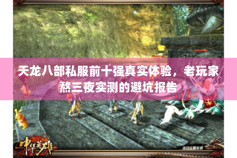 天龙八部私服前十强真实体验,老玩家熬三夜实测的避坑报告 天龙八部私服前十强真实体验,老玩家熬三夜实测的避坑报告