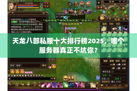 天龙八部私服十大排行榜2025,哪个服务器真正不坑你? 天龙八部私服十大排行榜2025,哪个服务器真正不坑你?