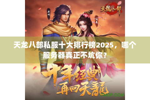 天龙八部私服十大排行榜2025,哪个服务器真正不坑你? 天龙八部私服十大排行榜2025,哪个服务器真正不坑你?