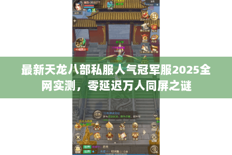 最新天龙八部私服人气冠军服2025全网实测,零延迟万人同屏之谜 最新天龙八部私服人气冠军服2025全网实测,零延迟万人同屏之谜
