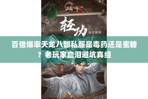 百倍爆率天龙八部私服是毒药还是蜜糖?老玩家血泪避坑真经 百倍爆率天龙八部私服是毒药还是蜜糖?老玩家血泪避坑真经