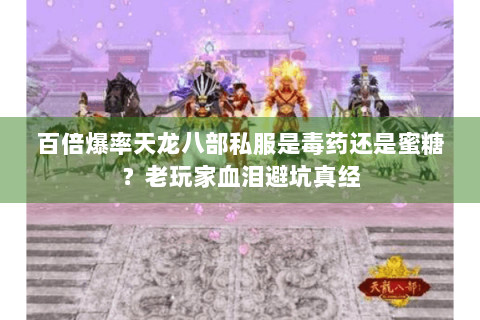 百倍爆率天龙八部私服是毒药还是蜜糖?老玩家血泪避坑真经 百倍爆率天龙八部私服是毒药还是蜜糖?老玩家血泪避坑真经