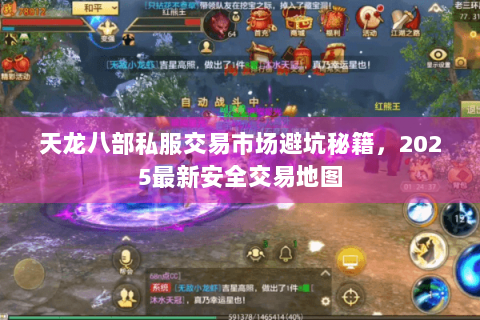 天龙八部私服交易市场避坑秘籍，2025最新安全交易地图