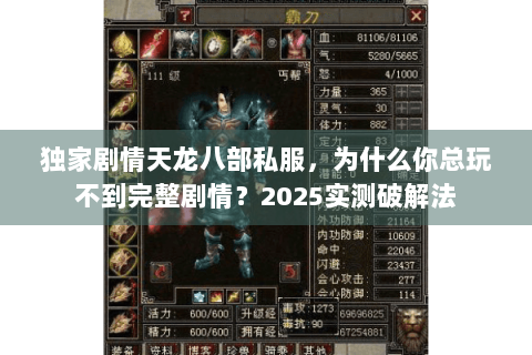 独家剧情天龙八部私服，为什么你总玩不到完整剧情？2025实测破解法