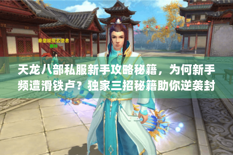 天龙八部私服新手攻略秘籍,为何新手频遭滑铁卢?独家三招秘籍助你逆袭封神! 天龙八部私服新手攻略秘籍,为何新手频遭滑铁卢?独家三招秘籍助你逆袭封神!