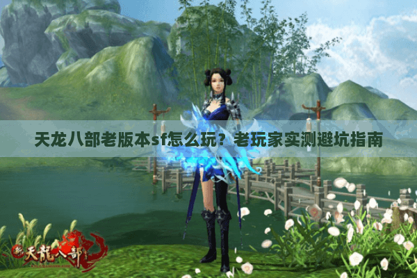 天龙八部老版本sf怎么玩?老玩家实测避坑指南 天龙八部老版本sf怎么玩?老玩家实测避坑指南