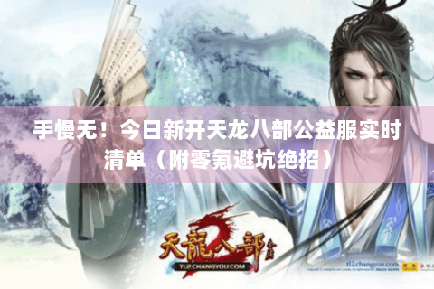 手慢无！今日新开天龙八部公益服实时清单（附零氪避坑绝招）