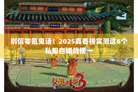 别信零氪鬼话！2025真香榜实测这6个私服白嫖战榜一