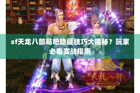 sf天龙八部贴吧隐藏技巧大揭秘？玩家必看实战指南