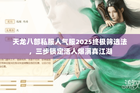 天龙八部私服人气服2025终极筛选法,三步锁定活人爆满真江湖 天龙八部私服人气服2025终极筛选法,三步锁定活人爆满真江湖