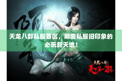 天龙八部私服首区,颠覆私服旧印象的必玩新天地! 天龙八部私服首区,颠覆私服旧印象的必玩新天地!