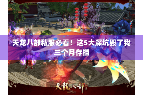 天龙八部私服必看!这5大深坑毁了我三个月存档 天龙八部私服必看!这5大深坑毁了我三个月存档