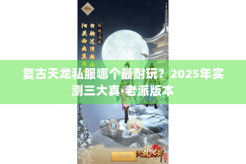 复古天龙私服哪个最耐玩？2025年实测三大真·老派版本