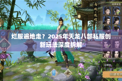 烂服遍地走?2025年天龙八部私服创新玩法深度拆解 烂服遍地走?2025年天龙八部私服创新玩法深度拆解