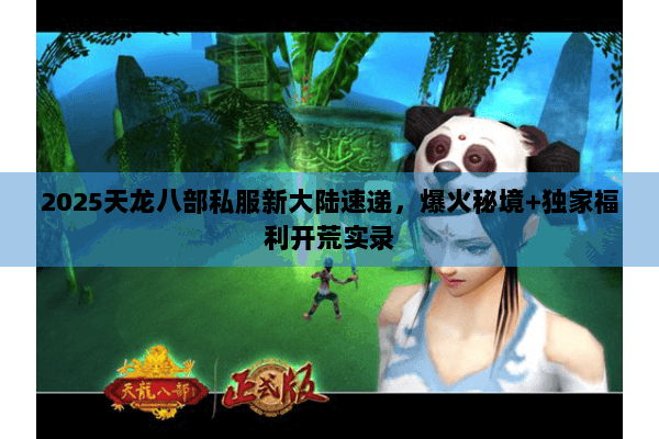 2025天龙八部私服新大陆速递,爆火秘境+独家福利开荒实录 2025天龙八部私服新大陆速递,爆火秘境+独家福利开荒实录