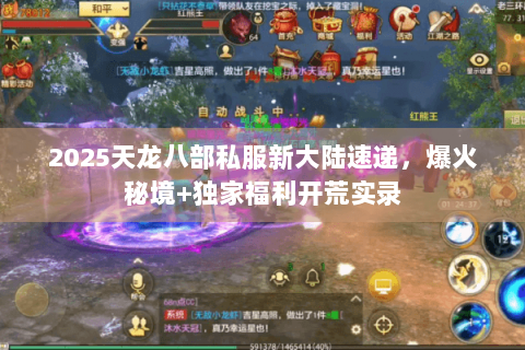 2025天龙八部私服新大陆速递,爆火秘境+独家福利开荒实录 2025天龙八部私服新大陆速递,爆火秘境+独家福利开荒实录