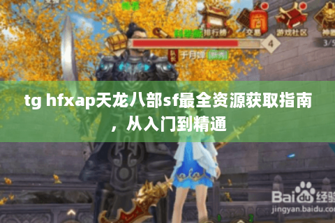 tg hfxap天龙八部sf最全资源获取指南，从入门到精通
