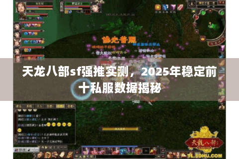 天龙八部sf强推实测,2025年稳定前十私服数据揭秘 天龙八部sf强推实测,2025年稳定前十私服数据揭秘