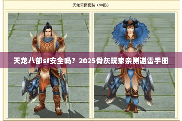 天龙八部sf安全吗?2025骨灰玩家亲测避雷手册 天龙八部sf安全吗?2025骨灰玩家亲测避雷手册