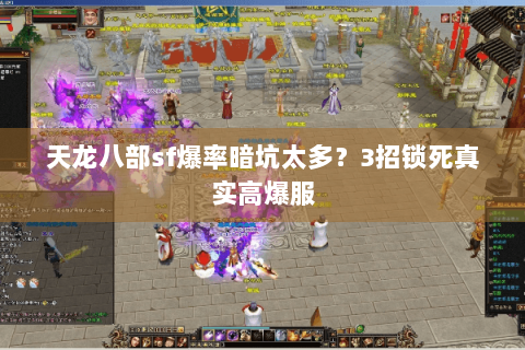 天龙八部sf爆率暗坑太多?3招锁死真实高爆服 天龙八部sf爆率暗坑太多?3招锁死真实高爆服